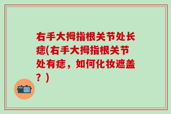 右手大拇指根关节处长痣(右手大拇指根关节处有痣，如何化妆遮盖？)