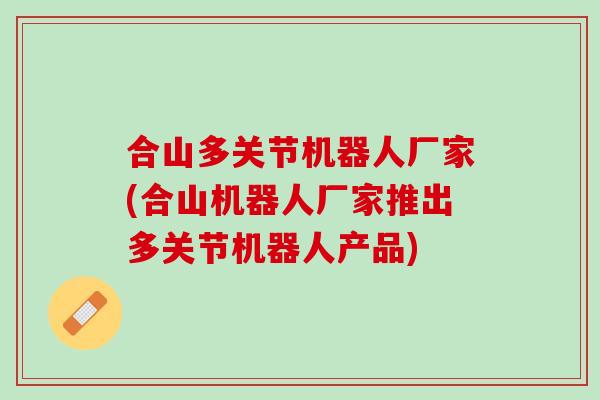 合山多关节机器人厂家(合山机器人厂家推出多关节机器人产品)