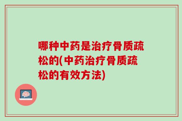 哪种中药是治疗骨质疏松的(中药治疗骨质疏松的有效方法)