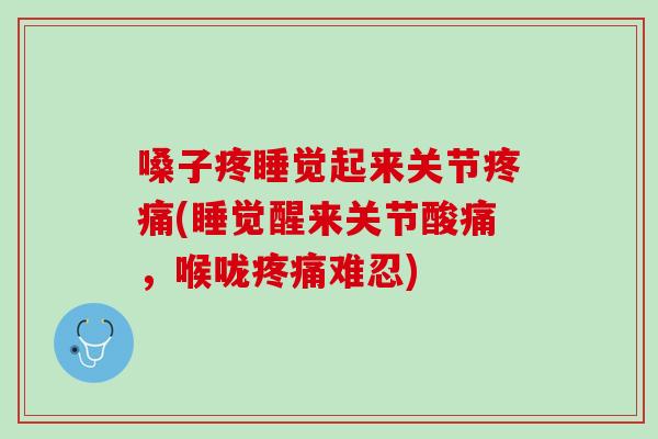 嗓子疼睡觉起来关节疼痛(睡觉醒来关节酸痛，喉咙疼痛难忍)