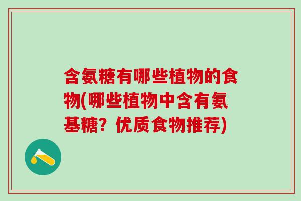 含氨糖有哪些植物的食物(哪些植物中含有氨基糖？优质食物推荐)