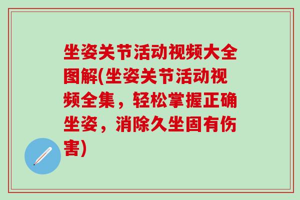 坐姿关节活动视频大全图解(坐姿关节活动视频全集，轻松掌握正确坐姿，消除久坐固有伤害)