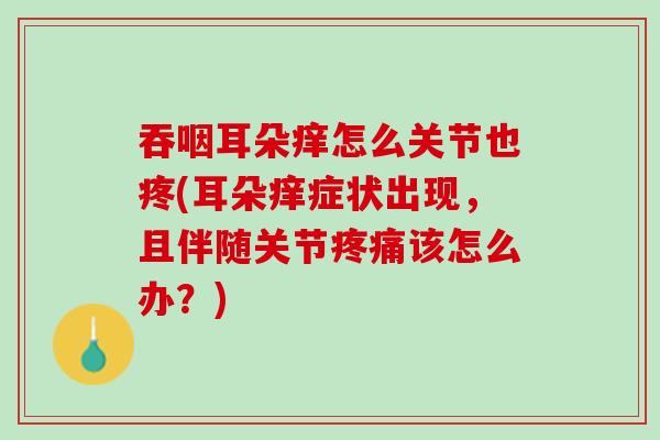 吞咽耳朵痒怎么关节也疼(耳朵痒症状出现，且伴随关节疼痛该怎么办？)