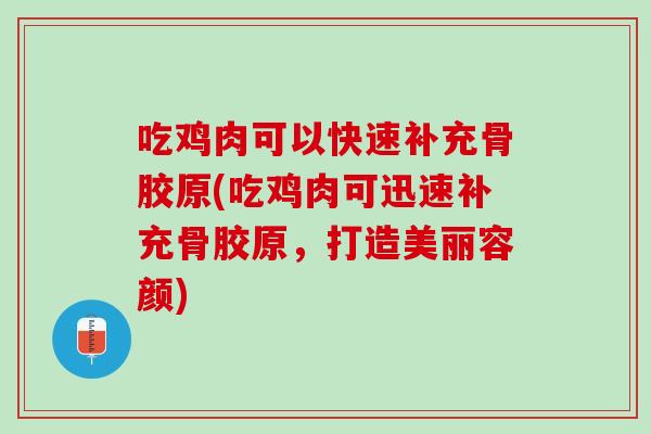 吃鸡肉可以快速补充骨胶原(吃鸡肉可迅速补充骨胶原，打造美丽容颜)
