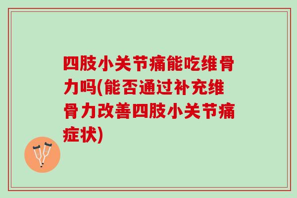 四肢小关节痛能吃维骨力吗(能否通过补充维骨力改善四肢小关节痛症状) 四肢小关节痛能吃维骨力吗(能否通过补充维骨力改善四肢小关节痛症状)