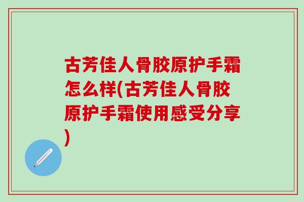 古芳佳人骨胶原护手霜怎么样(古芳佳人骨胶原护手霜使用感受分享)