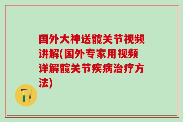 国外大神送髋关节视频讲解(国外专家用视频详解髋关节疾病治疗方法)