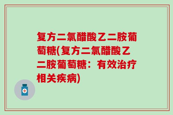 复方二氯醋酸乙二胺葡萄糖(复方二氯醋酸乙二胺葡萄糖：有效治疗相关疾病)