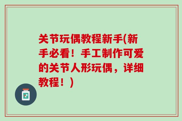 关节玩偶教程新手(新手必看！手工制作可爱的关节人形玩偶，详细教程！)