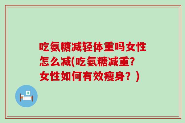 吃氨糖减轻体重吗女性怎么减(吃氨糖减重？女性如何有效瘦身？)