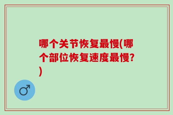哪个关节恢复慢(哪个部位恢复速度慢?) 哪个关节恢复慢(哪个部位恢复速度慢?)