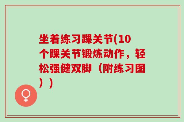 坐着练习踝关节(10个踝关节锻炼动作，轻松强健双脚（附练习图）)