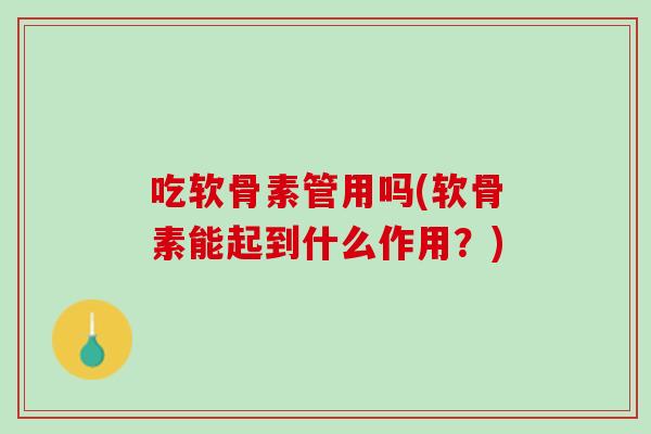 吃软骨素管用吗(软骨素能起到什么作用？)