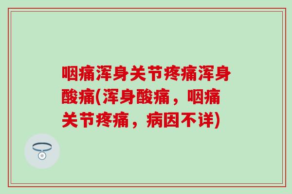 咽痛浑身关节疼痛浑身酸痛(浑身酸痛，咽痛关节疼痛，病因不详)