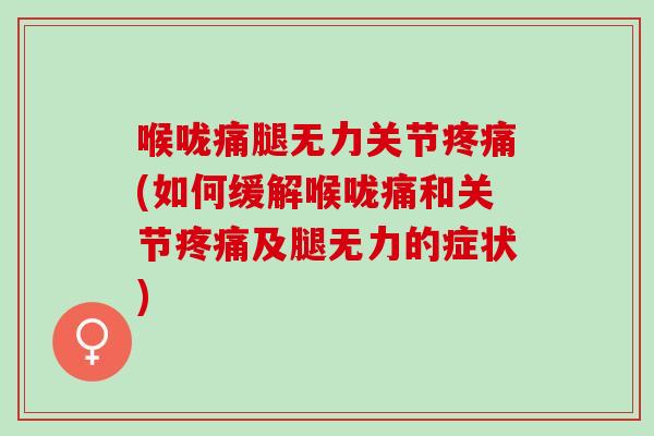 喉咙痛腿无力关节疼痛(如何缓解喉咙痛和关节疼痛及腿无力的症状)