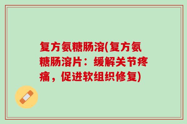 复方氨糖肠溶(复方氨糖肠溶片：缓解关节疼痛，促进软组织修复)