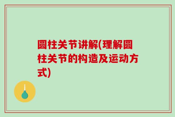 圆柱关节讲解(理解圆柱关节的构造及运动方式)