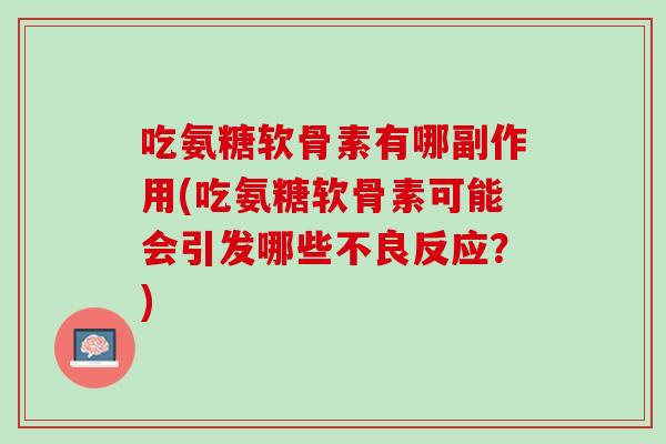 吃氨糖软骨素有哪副作用(吃氨糖软骨素可能会引发哪些不良反应？)