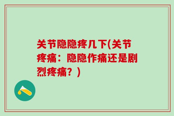 关节隐隐疼几下(关节疼痛：隐隐作痛还是剧烈疼痛？)