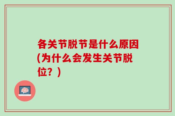 各关节脱节是什么原因(为什么会发生关节脱位？)