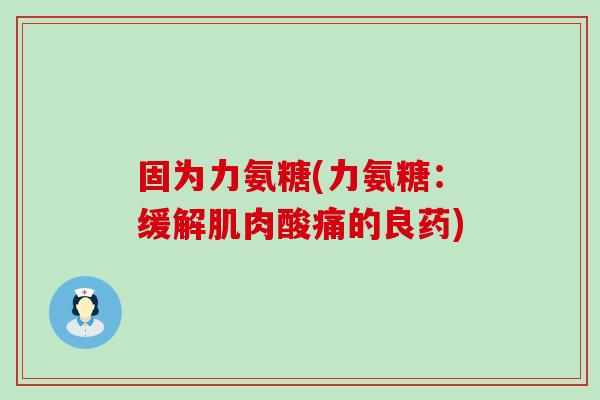 固为力氨糖(力氨糖：缓解肌肉酸痛的良药)