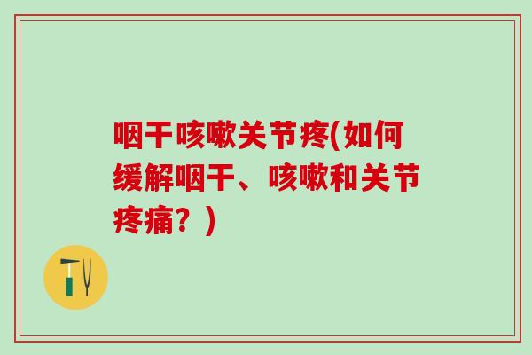 咽干咳嗽关节疼(如何缓解咽干、咳嗽和关节疼痛？)