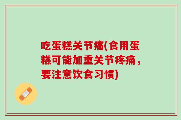 吃蛋糕关节痛(食用蛋糕可能加重关节疼痛，要注意饮食习惯)