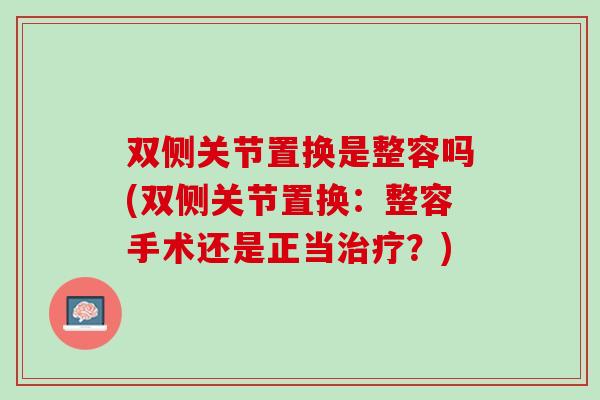 双侧关节置换是整容吗(双侧关节置换：整容手术还是正当治疗？)