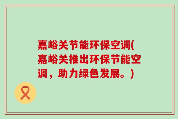 嘉峪关节能环保空调(嘉峪关推出环保节能空调，助力绿色发展。)