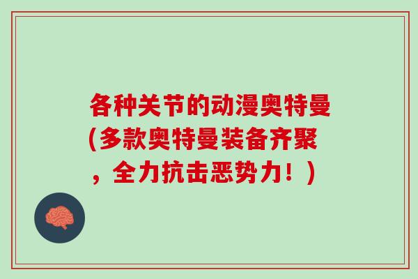 各种关节的动漫奥特曼(多款奥特曼装备齐聚，全力抗击恶势力！)