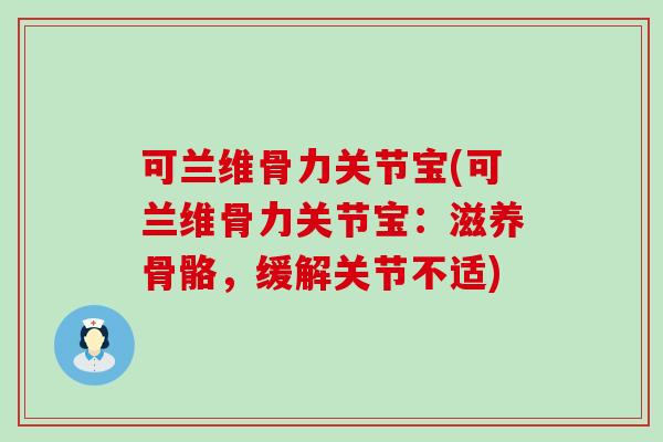 可兰维骨力关节宝(可兰维骨力关节宝：滋养骨骼，缓解关节不适)