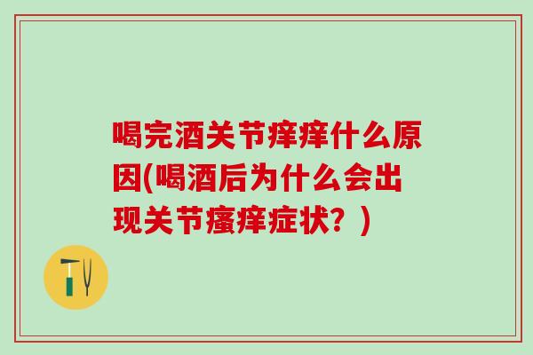 喝完酒关节痒痒什么原因(喝酒后为什么会出现关节瘙痒症状？)
