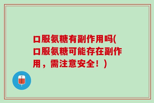 口服氨糖有副作用吗(口服氨糖可能存在副作用，需注意安全！)