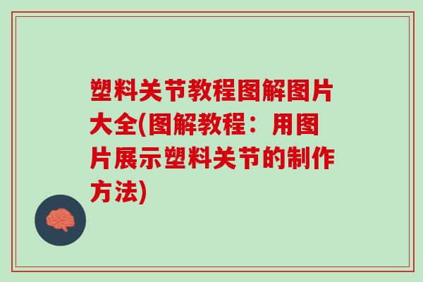 塑料关节教程图解图片大全(图解教程：用图片展示塑料关节的制作方法)