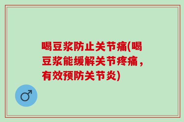 喝豆浆防止关节痛(喝豆浆能缓解关节疼痛，有效预防关节炎)