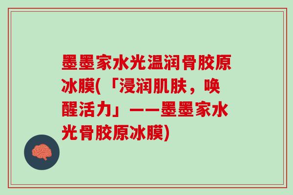 墨墨家水光温润骨胶原冰膜(「浸润肌肤，唤醒活力」——墨墨家水光骨胶原冰膜)
