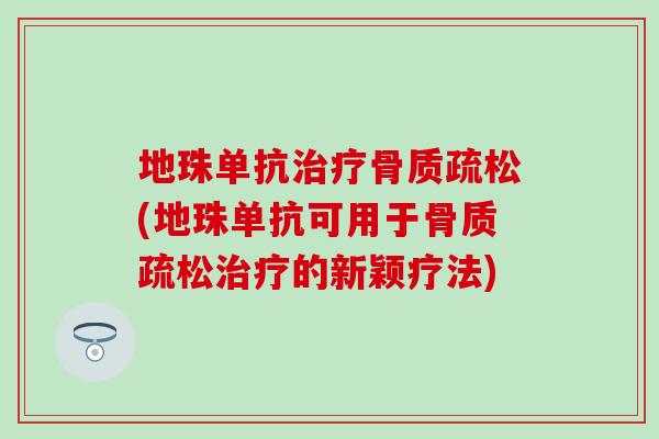 地珠单抗治疗骨质疏松(地珠单抗可用于骨质疏松治疗的新颖疗法)