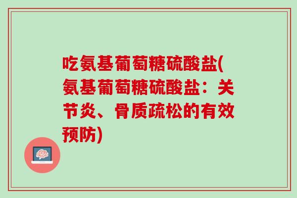 吃氨基葡萄糖硫酸盐(氨基葡萄糖硫酸盐：关节炎、骨质疏松的有效预防)