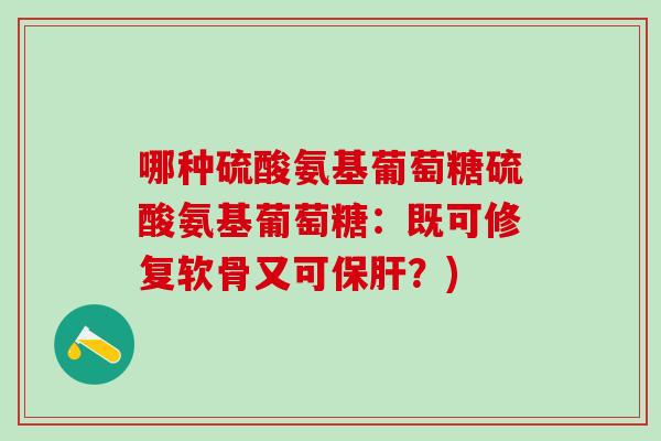 哪种硫酸氨基葡萄糖硫酸氨基葡萄糖：既可修复软骨又可保肝？)