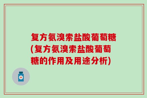 复方氨溴索盐酸葡萄糖(复方氨溴索盐酸葡萄糖的作用及用途分析)