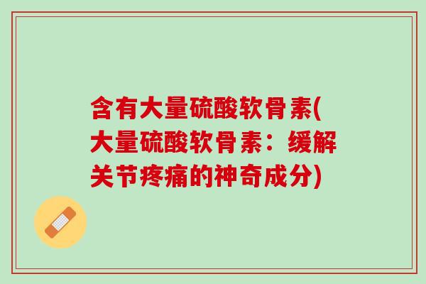 含有大量硫酸软骨素(大量硫酸软骨素：缓解关节疼痛的神奇成分)