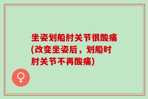 坐姿划船肘关节很酸痛(改变坐姿后,划船时肘关节不再酸痛) 坐姿划船肘关节很酸痛(改变坐姿后,划船时肘关节不再酸痛)
