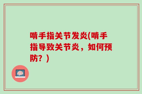 啃手指关节发炎(啃手指导致关节炎，如何预防？)
