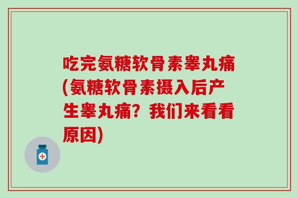 吃完氨糖软骨素睾丸痛(氨糖软骨素摄入后产生睾丸痛？我们来看看原因)