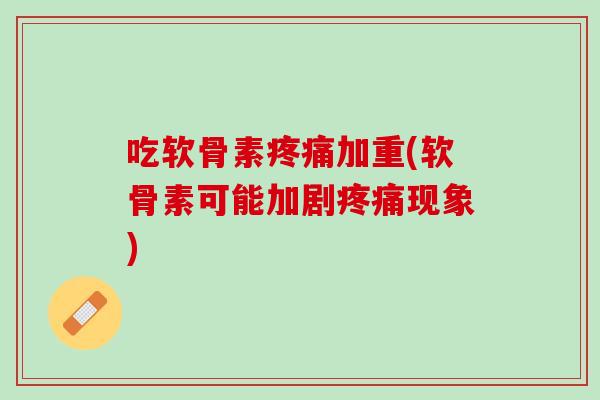 吃软骨素加重(软骨素可能加剧现象)