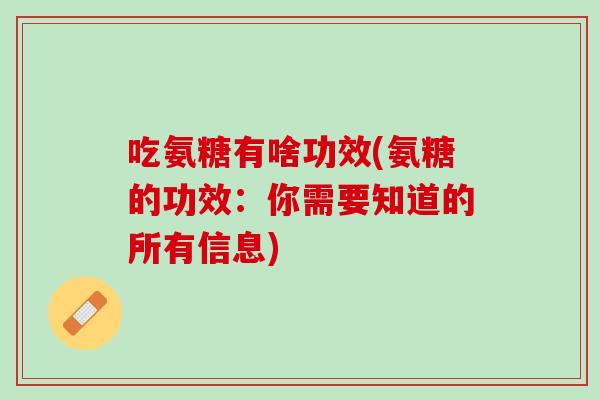 吃氨糖有啥功效(氨糖的功效：你需要知道的所有信息)