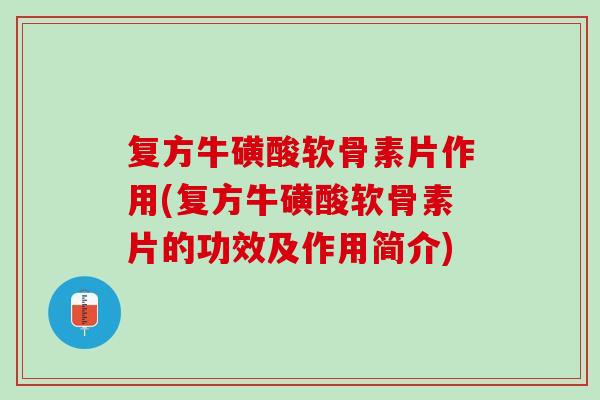 复方牛磺酸软骨素片作用(复方牛磺酸软骨素片的功效及作用简介)