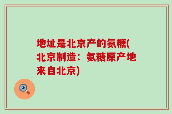 地址是北京产的氨糖(北京制造：氨糖原产地来自北京)