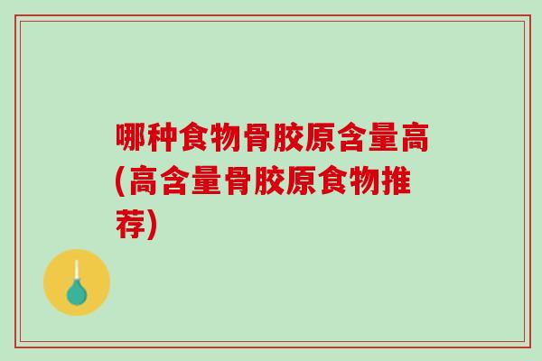 哪种食物骨胶原含量高(高含量骨胶原食物推荐)