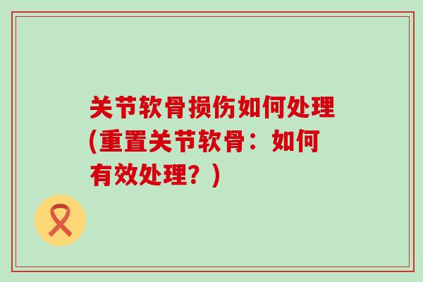 关节软骨损伤如何处理(重置关节软骨：如何有效处理？)